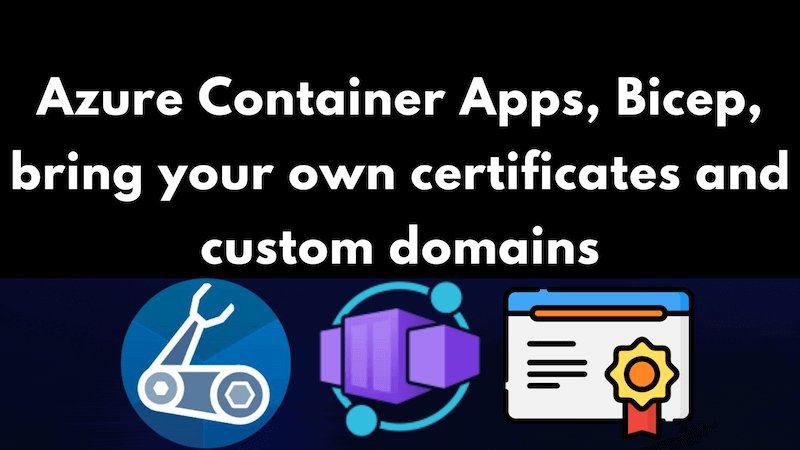 title image reading &quot;Azure Container Apps, Bicep, bring your own certificates and custom domains&quot; with the Azure Container App logos